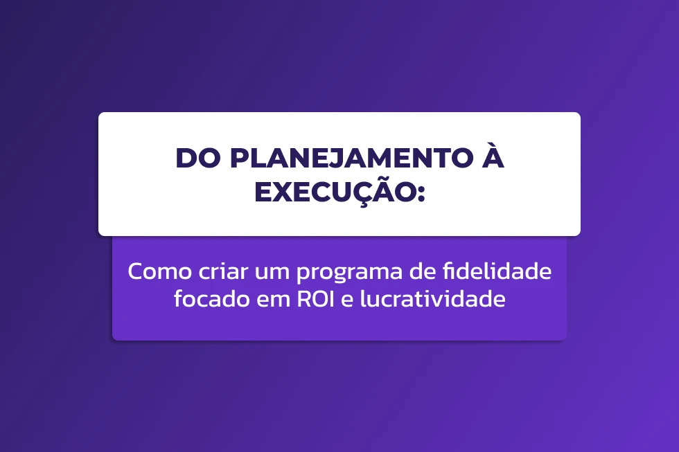 Capa do blog post “Do Planejamento à Execução: Como criar um programa de fidelidade focado em ROI e lucratividade”, com fundo em degradê roxo e caixas sobrepostas em branco e roxo com o título em destaque.